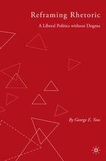 Reframing Rhetoric A Liberal Politics Without Dogma 1st Edition George E Yoos Auth