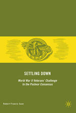 Settling Down World War Ii Veterans Challenge To The Postwar Consensus Robert Francis Saxe Auth
