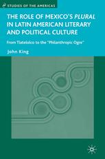 The Role Of Mexicos Plural In Latin American Literary And Political Culture From Tlatelolco To The Philanthropic Ogre John King Auth