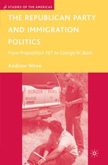 The Republican Party And Immigration Politics From Proposition 187 To George W Bush Andrew Wroe Auth