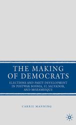 The Making Of Democrats Elections And Party Development In Postwar Bosnia El Salvador And Mozambique Carrie Manning Auth