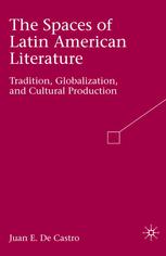 The Spaces Of Latin American Literature Tradition Globalization And Cultural Production Juan E De Castro Auth