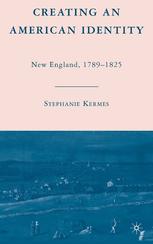 Creating An American Identity New England 17891825 Stephanie Kermes Auth