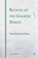Revival Of The Gnostic Heresy Fundamentalism Joe E Morris Auth