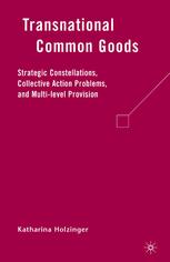 Transnational Common Goods Strategic Constellations Collective Action Problems And Multilevel Provision Katharina Holzinger Auth