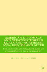 American Diplomacy And Strategy Toward Korea And Northeast Asia 18821950 And After Perception Of Polarity And Us Commitment To A Periphery Seungyoung Kim Auth