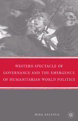 Western Spectacle Of Governance And The Emergence Of Humanitarian World Politics Mika Aaltola Auth