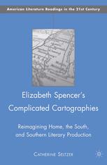 Elizabeth Spencers Complicated Cartographies Reimagining Home The South And Southern Literary Production Catherine Seltzer Auth