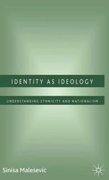 Identity As Ideology Understanding Ethnicity And Nationalism Sinia Maleevi Auth