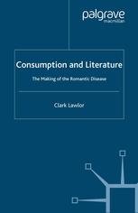 Consumption And Literature The Making Of The Romantic Disease Clark Lawlor Auth