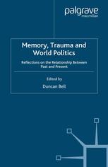Memory Trauma And World Politics Reflections On The Relationship Between Past And Present Duncan Bell Eds