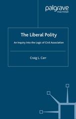 The Liberal Polity An Inquiry Into The Logic Of Civil Association Craig L Carr Auth