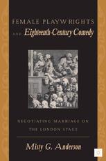 Female Playwrights And Eighteenthcentury Comedy Negotiating Marriage On The London Stage Misty G Anderson Auth