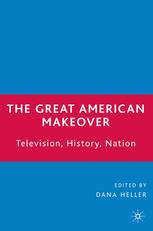 The Great American Makeover Television History Nation 1st Edition Dana Heller Eds