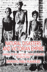 Natural Disasters And Victorian Empire Famines Fevers And Literary Cultures Of South Asia Upamanyu Pablo Mukherjee Auth