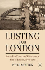 Lusting For London Australian Expatriate Writers At The Hub Of Empire 18701950 Peter Morton Auth