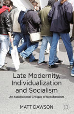 Late Modernity Individualization And Socialism An Associational Critique Of Neoliberalism Matt Dawson Auth