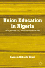 Union Education In Nigeria Labor Empire And Decolonization Since 1945 Hakeem Ibikunle Tijani Auth