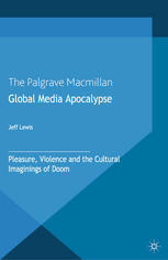 Global Media Apocalypse Pleasure Violence And The Cultural Imaginings Of Doom Jeff Lewis Auth
