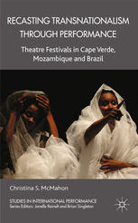 Recasting Transnationalism Through Performance Theatre Festivals In Cape Verde Mozambique And Brazil Christina S Mcmahon Auth