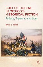 Cult Of Defeat In Mexicos Historical Fiction Failure Trauma And Loss Brian L Price Auth