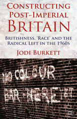 Constructing Postimperial Britain Britishness Race And The Radical Left In The 1960s Jodi Burkett Auth