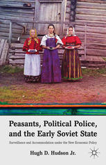 Peasants Political Police And The Early Soviet State Surveillance And Accommodation Under The New Economic Policy Hugh D Hudson Jr Auth