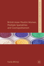 British Asian Muslim Women Multiple Spatialities And Cosmopolitanism Fazila Bhimji Auth