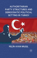 Authoritarian Party Structures And Democratic Political Setting In Turkey Pelin Ayan Musil Auth