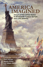 America Imagined Explaining The United States In Nineteenthcentury Europe And Latin America Axel Krner