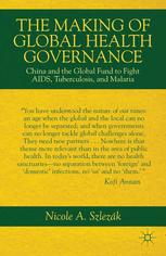 The Making Of Global Health Governance China And The Global Fund To Fight Aids Tuberculosis And Malaria Nicole A Szlezk Auth
