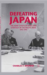 Defeating Japan The Joint Chiefs Of Staff And Strategy In The Pacific War 19431945 Charles F Brower