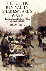 The Celtic Revival In Shakespeares Wake Appropriation And Cultural Politics In Ireland 18671922 Adam Putz Auth