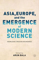 Asia Europe And The Emergence Of Modern Science Knowledge Crossing Boundaries Arun Bala Eds