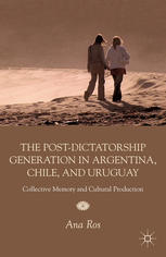 The Postdictatorship Generation In Argentina Chile And Uruguay Collective Memory And Cultural Production Ana Ros Auth