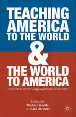 Teaching America To The World And The World To America Education And Foreign Relations Since 1870 Richard Garlit