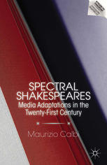 Spectral Shakespeares Media Adaptations In The Twentyfirst Century Maurizio Calbi Auth
