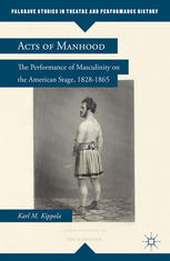 Acts Of Manhood The Performance Of Masculinity On The American Stage 18281865 Karl M Kippola Auth