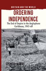 Ordering Independence The End Of Empire In The Anglophone Caribbean 19471969 Spencer Mawby Auth