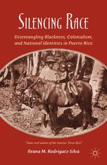 Silencing Race Disentangling Blackness Colonialism And National Identities In Puerto Rico Ileana M Rodrguezsilva Auth