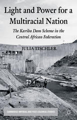 Light And Power For A Multiracial Nation The Kariba Dam Scheme In The Central African Federation Julia Tischler Auth