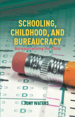 Schooling Childhood And Bureaucracy Bureaucratizing The Child Tony Waters Auth