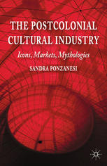 The Postcolonial Cultural Industry Icons Markets Mythologies Sandra Ponzanesi Auth
