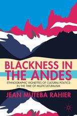 Blackness In The Andes Ethnographic Vignettes Of Cultural Politics In The Time Of Multiculturalism Jean Muteba Rahier Auth