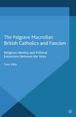 British Catholics And Fascism Religious Identity And Political Extremism Between The Wars Tom Villis Auth