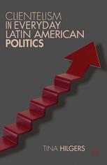 Clientelism In Everyday Latin American Politics Tina Hilgers Eds