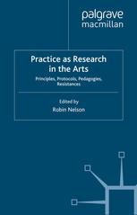 Practice As Research In The Arts Principles Protocols Pedagogies Resistances 1st Edition Robin Nelson Eds