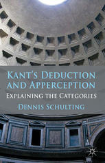 Kants Deduction And Apperception Explaining The Categories Dennis Schulting Auth