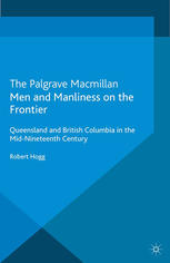 Men And Manliness On The Frontier Queensland And British Columbia In The Midnineteenth Century Robert Hogg Auth