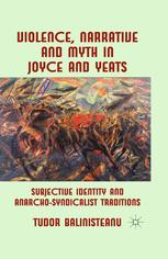 Violence Narrative And Myth In Joyce And Yeats Subjective Identity And Anarchosyndicalist Traditions Tudor Balinisteanu Auth